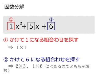因数分解
1 x + 5 x + 6
2
① かけて１になる組合わせを探す
　⇒ 1×1
② かけて 6 になる組合わせを探す
⇒ 2×3 、 1×6 (2 つあるのでどちらか選
択 )
① ②
 