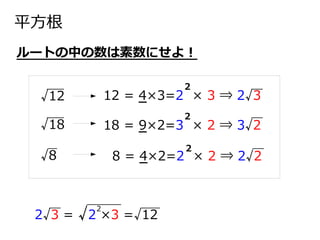 平方根
ルートの中の数は素数にせよ！
12 = 4×3=2 × 3 ⇒ 2√3√12
18 = 9×2=3 × 2 ⇒ 3√2√18
8 = 4×2=2 × 2 ⇒ 2√2√8
2
2
2
√8
2√3 = √2 ×3 =√12
2
 