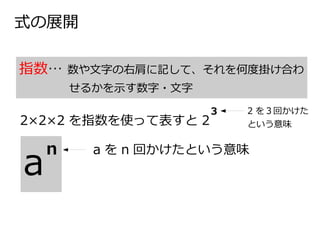 式の展開
指数… 数や文字の右肩に記して、それを何度掛け合わ
せるかを示す数字・文字
2×2×2 を指数を使って表すと 2
3 2 を３回かけた
という意味
a を n 回かけたという意味
a
n
 