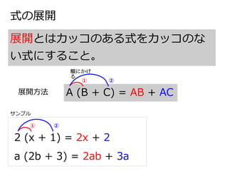 式の展開
展開とはカッコのある式をカッコのな
い式にすること。
A (B + C) = AB + AC
① ②
2 (x + 1) = 2x + 2
① ②
a (2b + 3) = 2ab + 3a
順にかけ
る
サンプル
展開方法
 