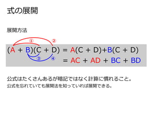 (A + B)(C + D) = A(C + D)+B(C + D)
= AC + AD + BC + BD
①
③
②
④
展開方法
公式はたくさんあるが暗記ではなく計算に慣れること。
公式を忘れていても展開法を知っていれば展開できる。
式の展開
 