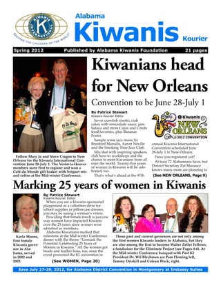 Alabama




Spring 2012	
                                    Kiwanis
                               Published by Alabama Kiwanis Foundation
                                                                                                      Kourier

                                                                                                         21 pages



                                               Kiwanians head
                                               for New Orleans
                                               Convention to be June 28-July 1
                                               By Patrice Stewart
                                               Kiwanis Kourier Editor
                                                 Savor crawfish risotto, crab
                                               cakes with remoulade sauce, jam-
                                               balaya and more Cajun and Creole
                                               food favorites, plus Bananas
                                               Foster.
                                                 Sample some jazz music by
                                               Branford Marsalis, Aaron Neville      annual Kiwanis International
                                               and the Smoking Time Jazz Club.       Convention scheduled June
                                                 Mix that with inspiring speakers,   28-July 1 in New Orleans.
 Follow Mary Jo and Steve Cragon to New        club how-to workshops and the           Have you registered yet?
Orleans for the Kiwanis International Con­     chance to meet Kiwanians from all
                                               over the world. Twenty-five years       At least 72 Alabamians have, but
vention June 28-July 1. The Vestavia-Hoover                                          District Secretary Pat Manasco
members were first to register and won a       of women in Kiwanis will be cele-
                                               brated, too.                          knows many more are planning to
Café du Monde gift basket with beignet mix
and coffee at the Mid-winter Confer­ nce.
                                    e            That’s what’s ahead at the 97th     (See NEW ORLEANS, Page 9)


Marking 25 years of women in Kiwanis
                 By Patrice Stewart
                 Kiwanis Kourier Editor
                   When you see a Kiwanis-sponsored
                 playground or a collection drive for
                 school supplies or pillowcase dresses,
                 you may be seeing a woman’s vision.
                   Providing that female touch is just one
                 way women have impacted Kiwanis
                 over the 25 years since women were
                 admitted as members.
                   Alabama Kiwanians marked that
  Karla Moons,   milestone at the Mid-winter Conference        These past and current governors are not only among
first female     dinner with the theme “Unmask the           the first women Kiwanis leaders in Alabama, but they
Kiwanis gover­   Potential: Celebrating 25 Years of          are also among the first to become Walter Zeller Fellows,
nor in Ala­      Women in Kiwanis.” All the women got        a fundraiser for the Eliminate Project (see Pages 4-6). At
                 beads and feather boas, too, since the
bama, served                                                 the Mid-winter Conference banquet with Past KI
                 event promoted the KI convention in
in 2002 and                                                  President Dr. Wil Blechman are Pam Fleming left,
2003.                 (See WOMEN, Page 20)                   Tammy Driskill and Colean Black, right.

   Save July 27-29, 2012, for Alabama District Convention in Montgomery at Embassy Suites
 