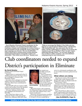 Alabama Kiwanis Kourier, Spring 2012                        4




  David Beasley, Eliminate Project coordinator for the        “Help us encourage the Mother’s Day Zeller pin (see
Alabama District, was assisted with the Mid-winter            Page 6) as a special gift for Mother’s Day,” said Beasley.
Conference display and workshops by Cristina Gomez, a         This limited-time pin “has some pink color for the
KI staff member for the worldwide service project and         ladies, and the combination is a unique way to honor the
lead campaign area director. The new $1,250 Zeller            women in your life on Mother’s Day,” he said. Gomez
Fellow honor that is raising money to help eliminate          added that through Zellers, “we can help change the
maternal/neonatal tetanus around the world is tax-            lives of those in other countries.” See www.theelimi­
deductible. “One Zeller saves 694 lives,” Beasley said.       nateproject.org for more information.


Club coordinators needed to expand
District’s participation in Eliminate
By David Beasley                                           far raised over          serve in a divisional coordinator role
Alabama District Eliminate Project                         $11,000. Good job,       in one of these divisions, please let me
Coordinator                                                Key Clubs.               know.
  Appreciation is expressed to the 30                        Club coordinators
Alabama Kiwanians who have donat-                          are needed for every     What others are doing
ed or pledged to donate to the                             club. Presidents, you
Eliminate Project.                                                                    The Kiwanis Club of Birmingham is
                                                           are encouraged to        a 100K Club, while Florence and
  Seventeen have pledged or donated                        recruit an individual    Rogersville clubs are Model Clubs for
Zellers; four have donated Hixons;                         from your club to        the Eliminate Project.
and nine others have contributed to                        serve in this capacity
Eliminate.                                                                            Florence Kiwanis Club members
                                                           for the duration of      enjoyed an evening at Texas Road
                                         David Beasley
  This $55,498 will save nearly 31,000                     the Eliminate cam-       House April 10, with 10 percent of
infants and mothers from the dreaded     paign.                                     their checks going to the Eliminate
maternal neonatal tetanus death.           These Kiwanians will coordinate          Project.
  All total, Alabama district clubs      The Eliminate Project activities within
have pledged and donated over            your club with support from a divi-          Texas Road House offers not-for-
$213,000.                                sional coordinator.                        profit organizations this benefit once
                                                                                    per quarter on Tuesday evenings. An
  Key Clubs have taken on the              However, several division coordina-
                                                                                    invitation is made available for mem-
Eliminate Project with great gusto!      tors are still needed in divisions 3, 7,
Thirty-two Alabama clubs have thus       8, 10 and 12. If you would like to            (See ELIMINATE, Page 5)

          Deadline is June 15, 2012, for the summer online edition of the Kiwanis Kourier
 