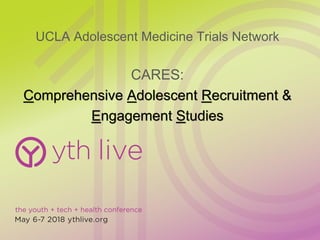 UCLA Adolescent Medicine Trials Network
CARES:
Comprehensive Adolescent Recruitment &
Engagement Studies
 