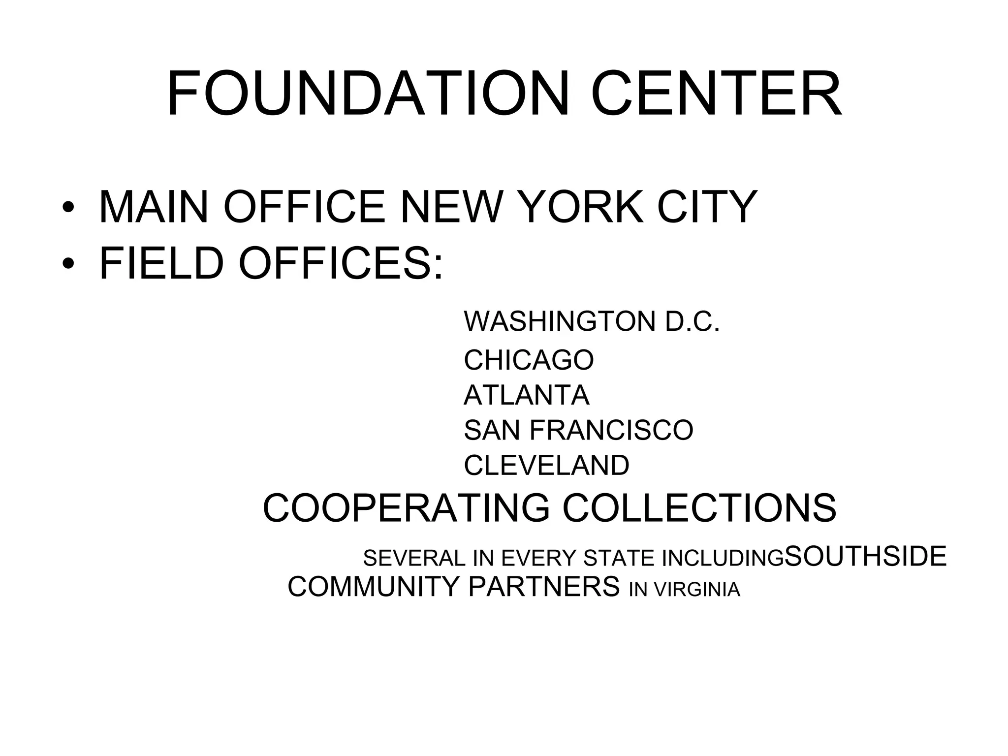 FOUNDATION CENTER MAIN OFFICE NEW YORK CITY FIELD OFFICES: WASHINGTON D.C. CHICAGO ATLANTA SAN FRANCISCO CLEVELAND COOPERATING COLLECTIONS SEVERAL IN EVERY STATE INCLUDING SOUTHSIDE COMMUNITY PARTNERS IN VIRGINIA