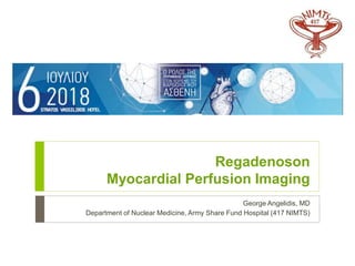 Regadenoson
Myocardial Perfusion Imaging
George Angelidis, MD
Department of Nuclear Medicine, Army Share Fund Hospital (417 NIMTS)
 