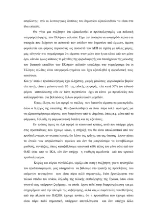 ασφάλισης, ενώ οι λειτουργικές δαπάνες του δημοσίου εξακολουθούν να είναι στα 
ίδια επίπεδα. 
Θα γίνει μια συζήτηση ότι εξακολουθεί ο προϋπολογισμός μια πολιτική 
υπερφορολόγησης των Ελλήνων πολιτών. Είχα την ευκαιρία να αναφερθώ πέρσι στα 
στοιχεία που δείχνουν το ποσοστό των εσόδων του δημοσίου από έμμεση, άμεση 
φορολογία και φόρους περιουσίας ως ποσοστό του ΑΕΠ σε σχέση με άλλες χώρες, 
μας οδηγούν στο συμπέρασμα ότι είμαστε στον μέσο όρο ή και κάτω από τον μέσο 
όρο, εάν δει όμως κάποιος το μέγεθος της φοροδιαφυγής και ταυτόχρονα της μείωσης 
του βιοτικού επιπέδου των Ελλήνων πολιτών καταλήγει στο συμπέρασμα ότι οι 
Έλληνες πολίτες είναι υπερφορολογημένοι και έχει εξαντληθεί η φοροδοτική τους 
ικανότητα. 
Και γι’ αυτό ο προϋπολογισμός έχει ελάχιστες, μικρές μειώσεις φορολογικών βαρών 
είτε αυτές είναι η μείωση κατά 1/3 της ειδικής εισφοράς είτε κατά 30% του ειδικού 
φόρου κατανάλωσης είτε εν πάση περιπτώσει έχει να κάνει με προσδοκίες που 
καλλιεργούνται για βελτιώσεις άλλων φορολογικών μεγεθών. 
Όπως έλεγα, σε ό,τι αφορά το σκέλος των δαπανών είμαστε σε μια περίοδο, 
όπου ο έλεγχος της σπατάλης θα εξακολουθήσει να είναι πάρα πολύ αυστηρός για 
να εξοικονομήσουμε πόρους που διαφεύγουν από το Δημόσιο, όπως π.χ. μέσα από τα 
φάρμακα, δηλαδή, τη φαρμακευτική δαπάνη και τις εξετάσεις. 
Εν τούτοις όμως σε ό,τι αφορά το κοινωνικό κράτος, αυτό που υπάρχει χάρη 
στις προσπάθειες που έχουμε κάνει, η στήριξή του θα είναι αποκλειστικά από τον 
προϋπολογισμό, αν σκεφτεί κανείς ότι λόγω της κρίσης και της ύφεσης έχουν πέσει 
τα έσοδα των ασφαλιστικών ταμείων και δεν θα μπορούσαμε να καταβάλουμε 
μισθούς, συντάξεις, όπως καταβάλλουμε κανονικά κάθε τέλος του μήνα ούτε από τον 
ΟΑΕ ούτε από το ΙΚΑ, εάν δεν υπήρχε η σταθερή αιμοδοσία από τον κρατικό 
προϋπολογισμό. 
Κυρίες και κύριοι συνάδελφοι, νομίζω ότι αυτή η συζήτηση για το προσχέδιο 
του προϋπολογισμού, μας υποχρεώνει να βάλουμε στο τραπέζι τις προκλήσεις του 
επόμενου τετραμήνου που είναι πάρα πολύ σημαντικές, δ ιότι βρισκόμαστε στο 
τελικό στάδιο του review, δηλαδή, της τελικής επιθεώρησης της Τρόικα, όπου είναι 
γνωστό πως υπάρχουν ζητήματα , τα οποία έχουν τεθεί στην διαπραγμάτευση και με 
επιχειρήματα από την πλευρά της κυβέρνησης, αλλά και με σαφέστατες τοποθετήσεις 
από την πλευρά του ΠΑΣΟΚ έχουμε τονίσει, ότι η προσπάθεια που έχουμε κάνει 
είναι πάρα πολύ σημαντική, υπάρχουν αποτελέσματα και δεν υπάρχει άλλο 
 