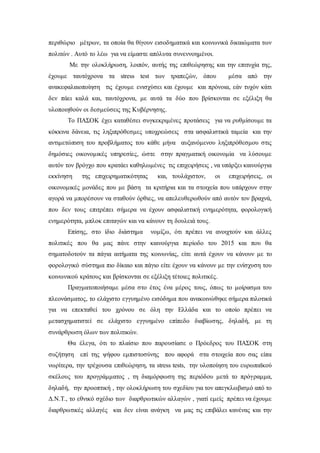 περιθώριο μέτρων, τα οποία θα θίγουν εισοδηματικά και κοινωνικά δικαιώματα των 
πολιτών . Αυτό το λέω για να είμαστε απόλυτα συνεννοημένοι. 
Με την ολοκλήρωση, λοιπόν, αυτής της επιθεώρησης και την επιτυχία της, 
έχουμε ταυτόχρονα τα stress test των τραπεζών, όπου μέσα από την 
ανακεφαλαιοποίηση τις έχουμε ενισχύσει και έχουμε και πρόνοια, εάν τυχόν κάτι 
δεν πάει καλά και, ταυτόχρονα, με αυτά τα δύο που βρίσκονται σε εξέλιξη θα 
υλοποιηθούν οι δεσμεύσεις της Κυβέρνησης. 
Το ΠΑΣΟΚ έχει καταθέσει συγκεκριμένες προτάσεις για να ρυθμίσουμε τα 
κόκκινα δάνεια, τις ληξιπρόθεσμες υποχρεώσεις στα ασφαλιστικά ταμεία και την 
αντιμετώπιση του προβλήματος του κάθε μήνα αυξανόμενου ληξιπρόθεσμου στις 
δημόσιες οικονομικές υπηρεσίες, ώστε στην πραγματική οικονομία να λύσουμε 
αυτόν τον βρόγχο που κρατάει καθηλωμένες τις επιχειρήσεις , να υπάρξει καινούργια 
εκκίνηση της επιχειρηματικότητας και, τουλάχιστον, οι επιχειρήσεις, οι 
οικονομικές μονάδες που με βάση τα κριτήρια και τα στοιχεία που υπάρχουν στην 
αγορά να μπορέσουν να σταθούν όρθιες, να απελευθερωθούν από αυτόν τον βραχνά, 
που δεν τους επιτρέπει σήμερα να έχουν ασφαλιστική ενημερότητα, φορολογική 
ενημερότητα, μπλοκ επιταγών και να κάνουν τη δουλειά τους. 
Επίσης, στο ίδιο διάστημα νομίζω, ότι πρέπει να ανοιχτούν και άλλες 
πολιτικές που θα μας πάνε στην καινούργια περίοδο του 2015 και που θα 
σηματοδοτούν τα πάγια αιτήματα της κοινωνίας, είτε αυτά έχουν να κάνουν με το 
φορολογικό σύστημα πιο δίκαιο και πάγιο είτε έχουν να κάνουν με την ενίσχυση του 
κοινωνικού κράτους και βρίσκονται σε εξέλιξη τέτοιες πολιτικές. 
Πραγματοποιήσαμε μέσα στο έτος ένα μέρος τους, όπως το μοίρασμα του 
πλεονάσματος, το ελάχιστο εγγυημένο εισόδημα που ανακοινώθηκε σήμερα πιλοτικά 
για να επεκταθεί του χρόνου σε όλη την Ελλάδα και το οποίο πρέπει να 
μετασχηματιστεί σε ελάχιστο εγγυημένο επίπεδο διαβίωσης, δηλαδή, με τη 
συνάρθρωση όλων των πολιτικών. 
Θα έλεγα, ότι το πλαίσιο που παρουσίασε ο Πρόεδρος του ΠΑΣΟΚ στη 
συζήτηση επί της ψήφου εμπιστοσύνης που αφορά στα στοιχεία που σας είπα 
νωρίτερα, την τρέχουσα επιθεώρηση, τα stress tests, την υλοποίηση του ευρωπαϊκού 
σκέλους του προγράμματος , τη διαμόρφωση της περιόδου μετά το πρόγραμμα, 
δηλαδή, την προοπτική , την ολοκλήρωση του σχεδίου για τον απεγκλωβισμό από το 
Δ.Ν.Τ., το εθνικό σχέδιο των διαρθρωτικών αλλαγών , γιατί εμείς πρέπει να έχουμε 
διαρθρωτικές αλλαγές και δεν είναι ανάγκη να μας τις επιβάλει κανένας και την 
 