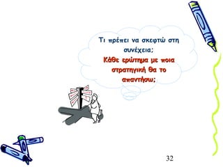 32
Τι πρέπει να σκεφτώ στη
συνέχεια;
Κάθε ερώτημα με ποιαΚάθε ερώτημα με ποια
στρατηγική θα τοστρατηγική θα το
απαντήσω;απαντήσω;
 