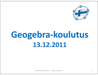 Geogebra-koulutus
    13.12.2011


     Kouvolan yhteiskoulu   Hannu Korhonen   1
 