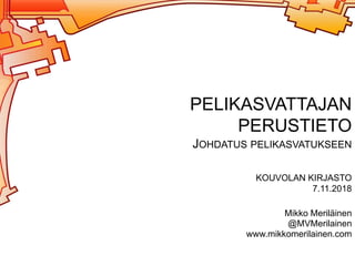 Mikko Meriläinen
@MVMerilainen
www.mikkomerilainen.com
PELIKASVATTAJAN
PERUSTIETO
JOHDATUS PELIKASVATUKSEEN
KOUVOLAN KIRJASTO
7.11.2018
 