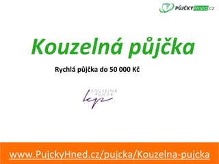 Kouzelná	půjčka	
Rychlá	půjčka	do	50	000	Kč	
www.PujckyHned.cz/pujcka/Kouzelna-pujcka	
 