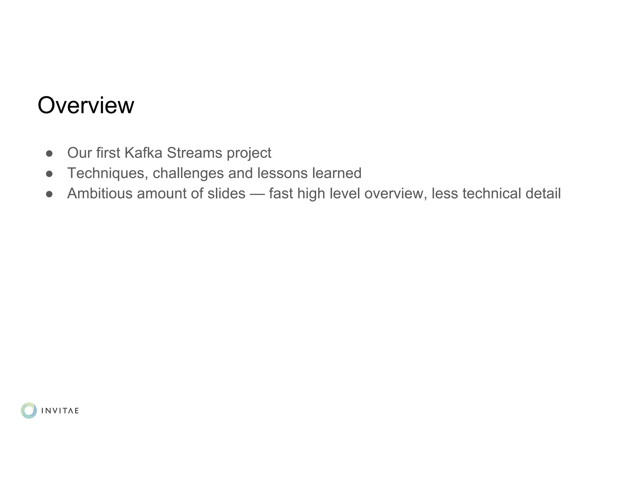 Overview
● Our first Kafka Streams project
● Techniques, challenges and lessons learned
● Ambitious amount of slides — fast high level overview, less technical detail
 