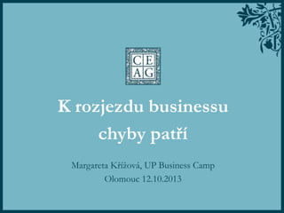 K rozjezdu businessu
chyby patří
Margareta Křížová, UP Business Camp
Olomouc 12.10.2013

 