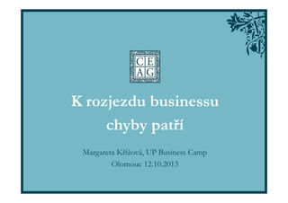 K rozjezdu businessu
chyby patří
Margareta Křížová, UP Business Camp
Olomouc 12.10.2013

 