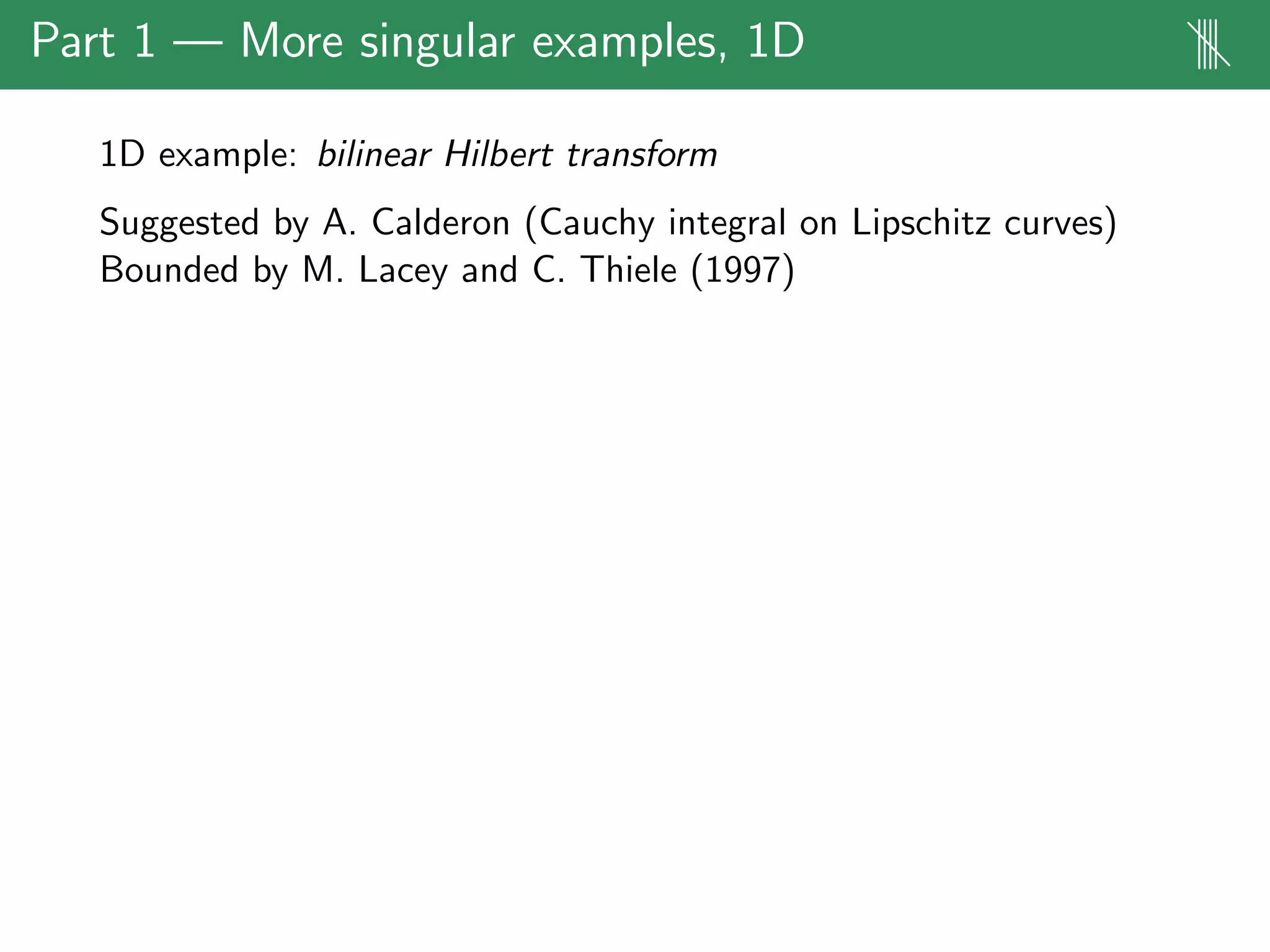 Part 1 — More singular examples, 1D ||||
1D example: bilinear Hilbert transform
Suggested by A. Calderon (Cauchy integral on Lipschitz curves)
Bounded by M. Lacey and C. Thiele (1997)
 