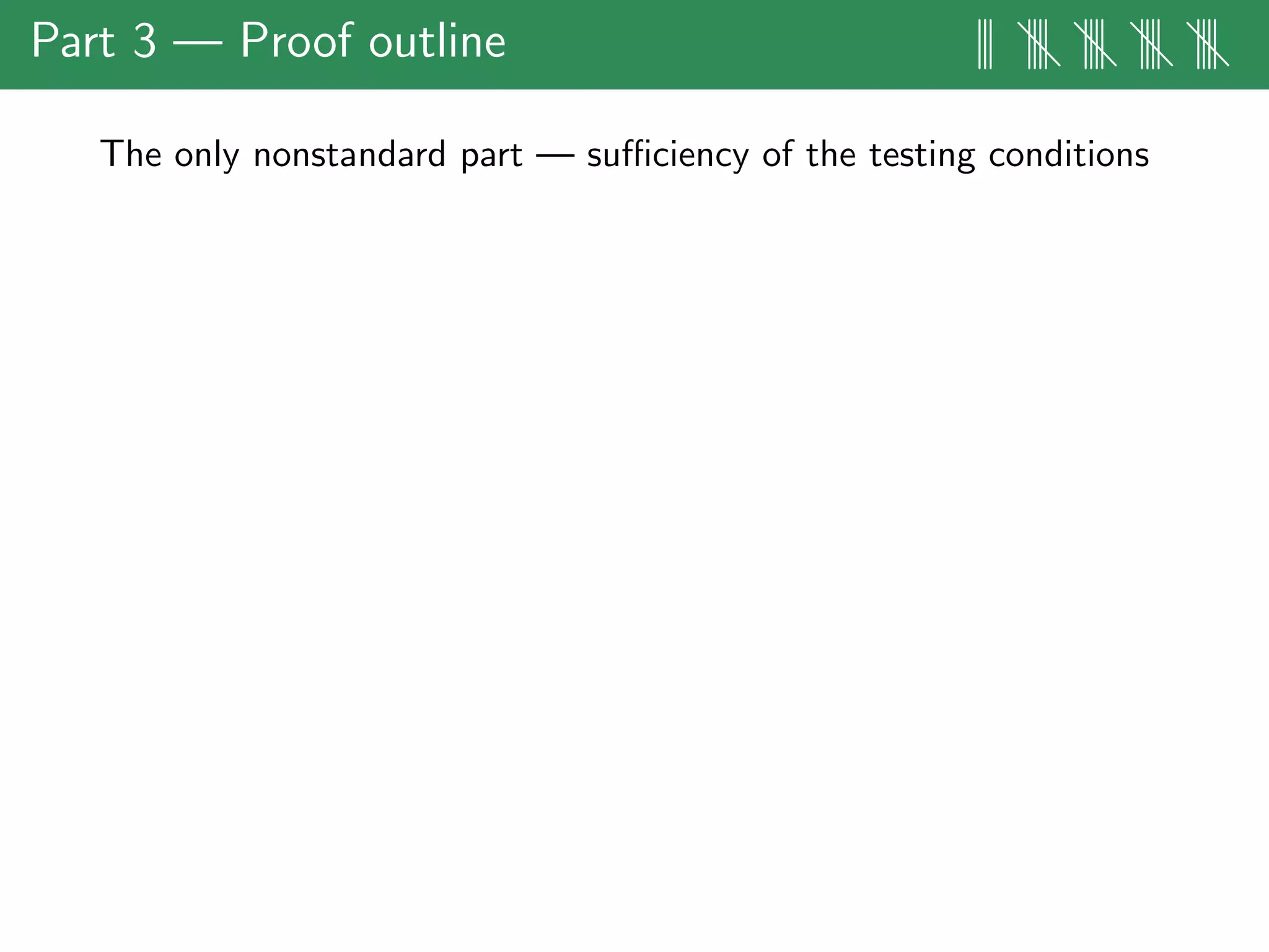 Part 3 — Proof outline ||| |||| |||| |||| ||||
The only nonstandard part — suﬃciency of the testing conditions
 