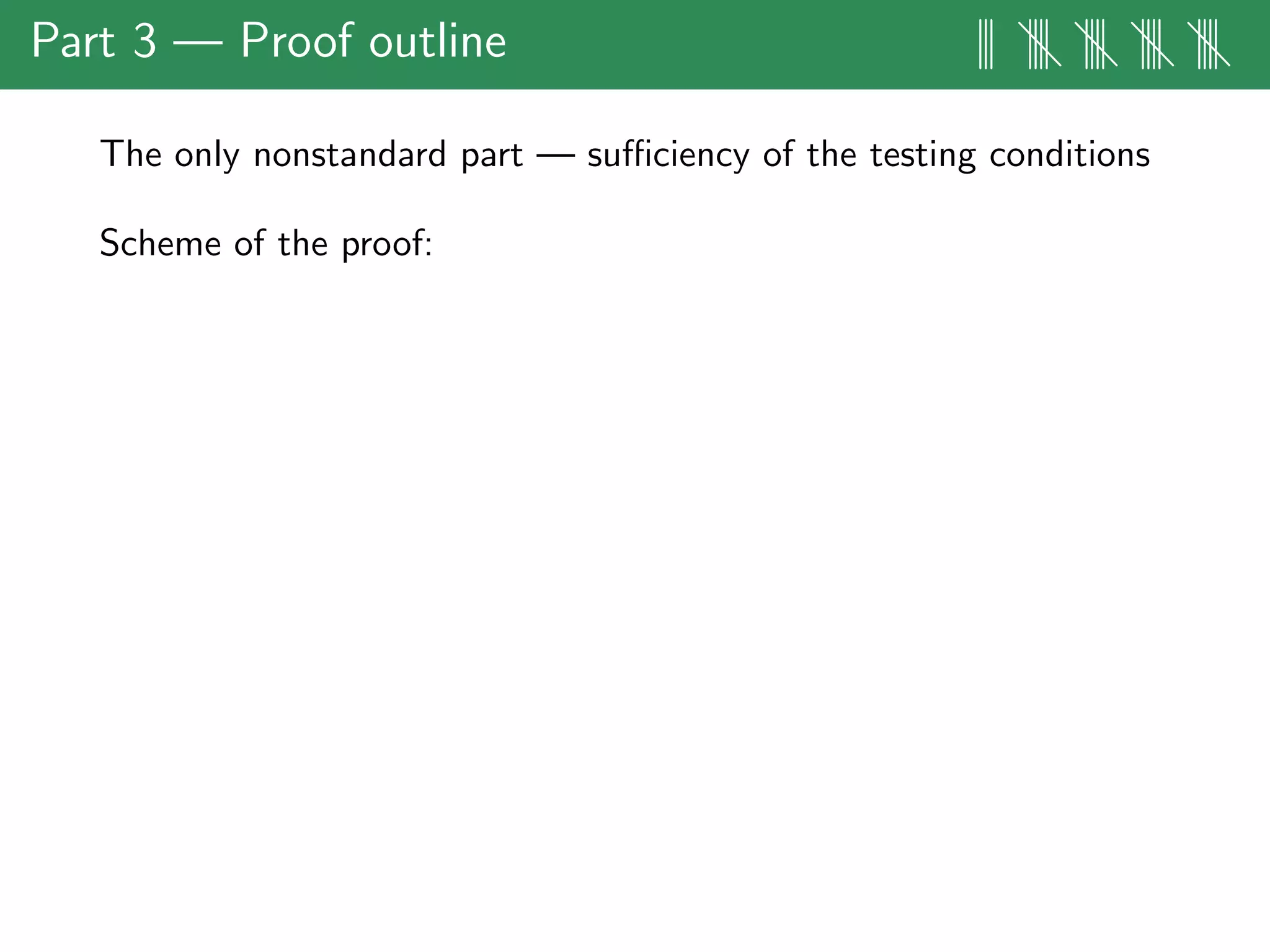 Part 3 — Proof outline ||| |||| |||| |||| ||||
The only nonstandard part — suﬃciency of the testing conditions
Scheme of the proof:
 