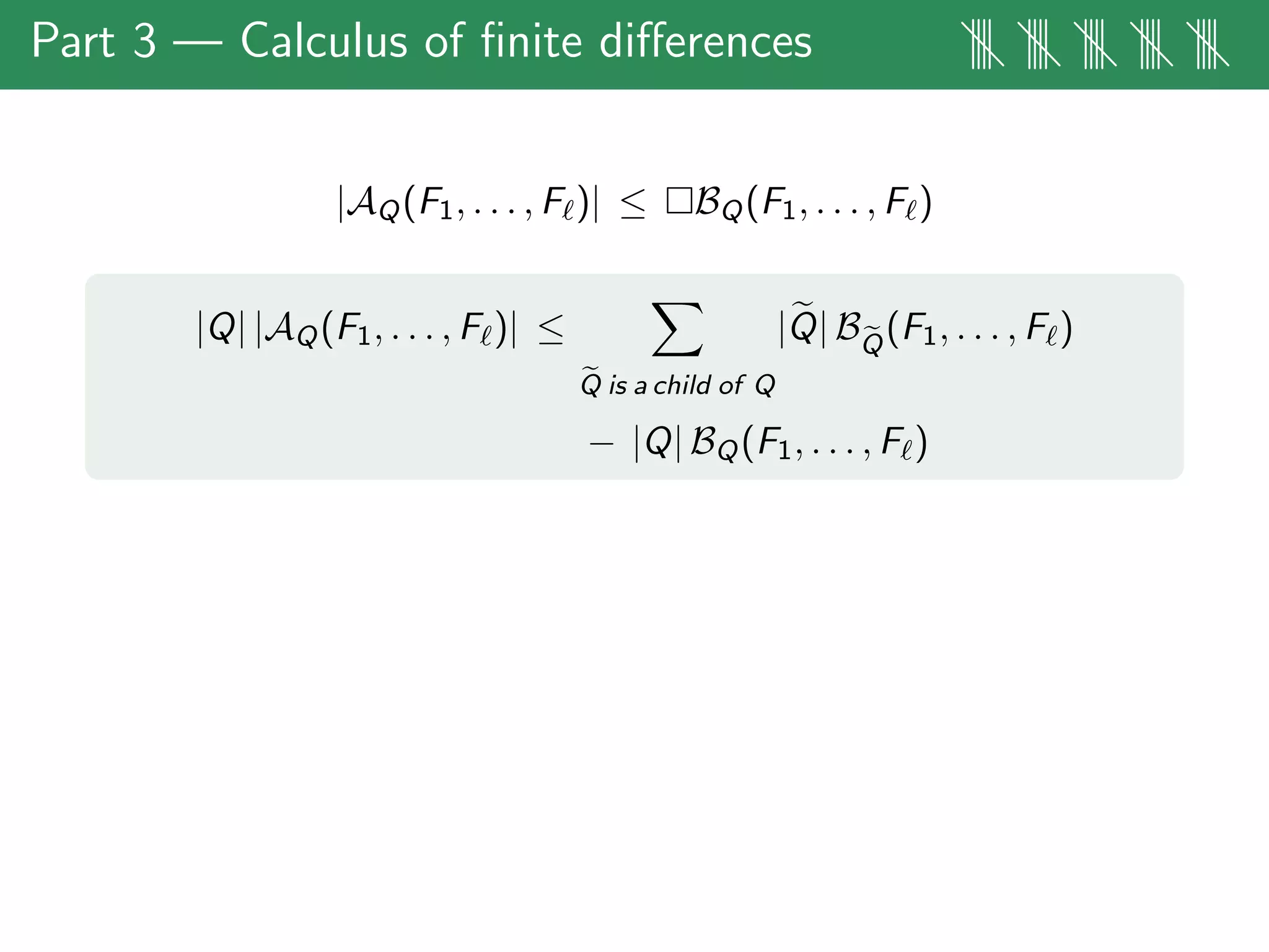 Part 3 — Calculus of ﬁnite diﬀerences |||| |||| |||| |||| ||||
|AQ(F1, . . . , F )| ≤ BQ(F1, . . . , F )
|Q| |AQ(F1, . . . , F )| ≤
Q is a child of Q
|Q| BQ
(F1, . . . , F )
− |Q| BQ(F1, . . . , F )
 