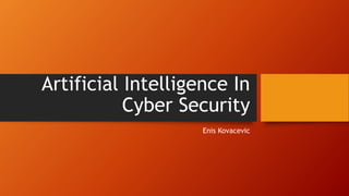 Artificial Intelligence In
Cyber Security
Enis Kovacevic
 
