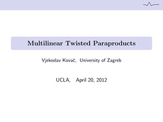 Multilinear Twisted Paraproducts
Vjekoslav Kovaˇc, University of Zagreb
UCLA, April 20, 2012