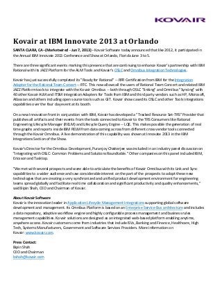 Kovair at IBM Innovate 2013 at Orlando
SANTA CLARA, CA--(Marketwired - Jun 7, 2013) - Kovair Software today announced that like 2012, it participated in
the Annual IBM Innovate 2013 Conference and Show at Orlando, Florida June 3 to 5.
There are three significant events marking this presence that are continuing to enhance Kovair's partnership with IBM
Rational with its JAZZ Platform for the ALM Tools and Kovair's OSLC and Omnibus Integration Technologies.
Kovair has just successfully completed its "Ready for Rational" -- RFR Certification from IBM for the Integration
Adapter for the Rational Team Concert -- RTC. This now allows all the users of Rational Team Concert and related IBM
JAZZ Platform tools to integrate with the Kovair Omnibus -- both through OSLC "linking" and Omnibus "Syncing" with
40 other Kovair ALM and ITSM Integration Adapters for Tools from IBM and third party vendors such as HP, Microsoft,
Atlassian and others including open source tools such as GIT. Kovair show cased its OSLC and other Tools integrations
capabilities over the four day event at its booth.
On a new Innovation front in conjunction with IBM, Kovair has developed a "Tracked Resource Set-TRS" Provider that
publishes all artifacts and their events from the tools connected to Kovair to the TRS Consumers like Rational
Engineering Lifecycle Manager (RELM) and Lifecycle Query Engine -- LQE. This makes possible the generation of real
time graphs and reports inside IBM RELM from data coming across from different cross vendor tools connected
through the Kovair Omnibus. A live demonstration of this capability was shown at Innovate 2013 in the IBM
Integrations Section of the Show.
Kovair's Director for the Omnibus Development, Puranjoy Chatterjee was included in an industry panel discussion on
"Integrating with OSLC: Common Problems and Solutions Roundtable." Other companies on this panel included IBM,
Ericsson and Tasktop.
"We met with several prospects and were able to articulate the benefits of Kovair Omnibus with its Link and Sync
capabilities to a wider audience and saw considerable interest on the part of the prospects to adopt these new
technologies that are creating a very synchronized and unified product development environment for engineering
teams spread globally and facilitate real time collaboration and significant productivity and quality enhancements,"
said Bipin Shah, CEO and Chairman of Kovair.
About Kovair Software
Kovair is the innovation leader in Application Lifecycle Management Integrations supporting global software
development and management. Its Omnibus Platform is based on an Enterprise Service Bus architecture and includes
a data repository, adaptive workflow engine and highly configurable process management and business rules
management capabilities. Kovair solutions are designed as an integrated web-based platform enabling anytime,
anywhere access. Kovair customers come from industries that include ISVs, Banking and Finance, Healthcare, High
Tech, Systems Manufacturers, Government and Software Services Providers. More information on
Kovair: www.kovair.com.
Press Contact:
Bipin Shah
CEO and Chairman
bshah@kovair.com
 