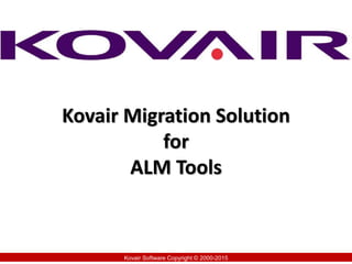 Kovair Migration Solution
for
ALM Tools
Kovair Software Copyright © 2000-2015
 