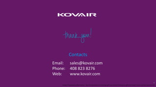 Kovair Proprietary information. Not for disclosure or sharing with any other third party without Kovair’s prior written permission
11
Contacts
Email: sales@kovair.com
Phone: 408 823 8276
Web: www.kovair.com
 