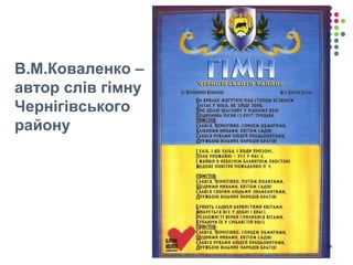 В.М.Коваленко – 
автор слів гімну 
Чернігівського 
району 
14 
 
