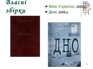 Власні 
збірки Моя Україно, 2005 р. 
Дно, 2008 р. 
15 
 