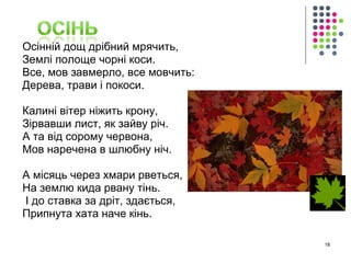 Осінній дощ дрібний мрячить, 
Землі полоще чорні коси. 
Все, мов завмерло, все мовчить: 
Дерева, трави і покоси. 
Калині вітер ніжить крону, 
Зірвавши лист, як зайву річ. 
А та від сорому червона, 
Мов наречена в шлюбну ніч. 
А місяць через хмари рветься, 
На землю кида рвану тінь. 
І до ставка за дріт, здається, 
Припнута хата наче кінь. 
18 
 