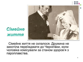 Сімейне життя не склалося. Дружина не 
захотіла переїжджати до Чернігівки, коли 
чоловіка комісували за станом здоров’я з 
пароплавства. 
6 
 
