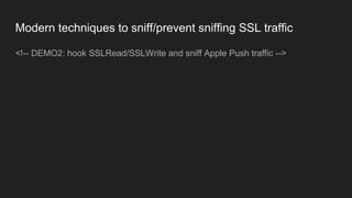 Modern techniques to sniff/prevent sniffing SSL traffic
<!-- DEMO2: hook SSLRead/SSLWrite and sniff Apple Push traffic -->
 