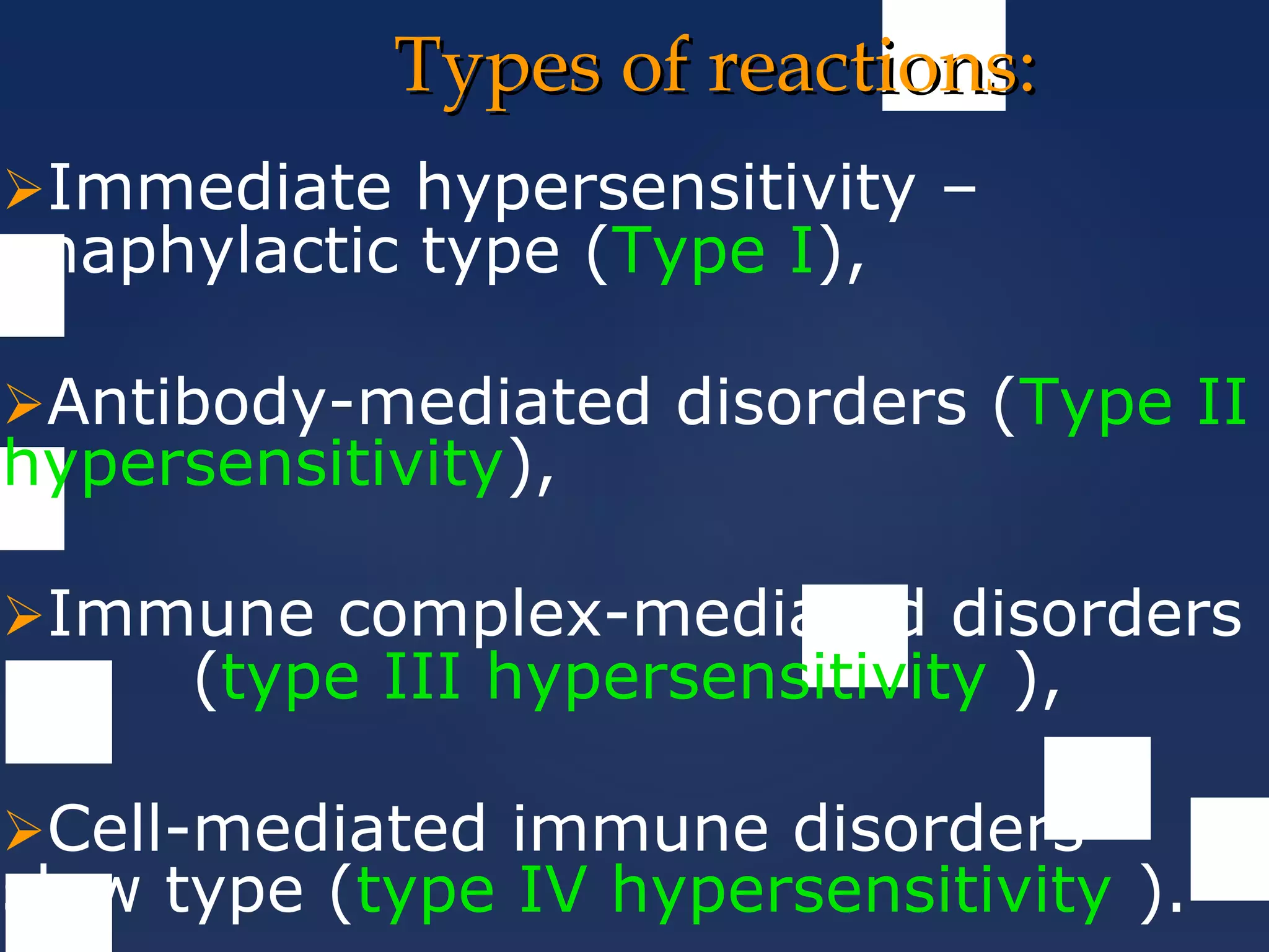 Types of reactions:Types of reactions:
Immediate hypersensitivity –
anaphylactic type (Type I),
Antibody-mediated disorders (Type II
hypersensitivity),
Immune complex-mediated disorders
(type III hypersensitivity ),
Cell-mediated immune disorders -
slow type (type IV hypersensitivity ).
 
