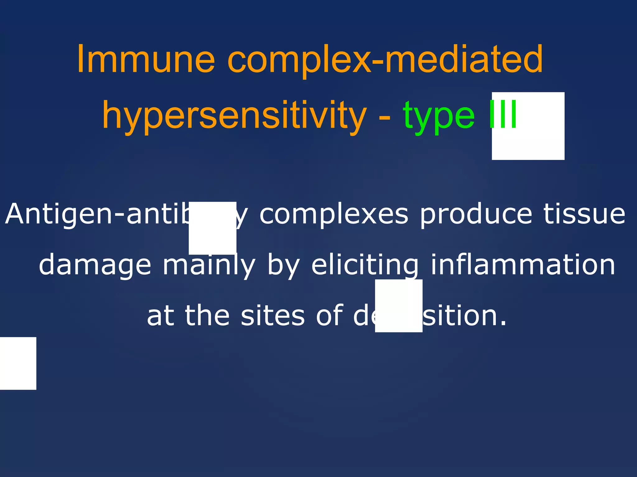 Immune complex-mediated
hypersensitivity - type III
Antigen-antibody complexes produce tissue
damage mainly by eliciting inflammation
at the sites of deposition.
 