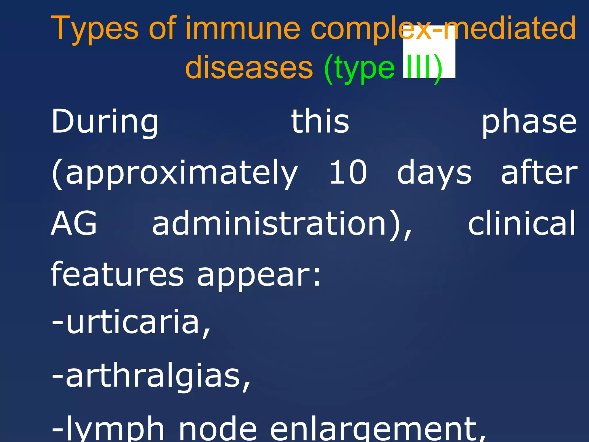 Types of immune complex-mediated
diseases (type III)
During this phase
(approximately 10 days after
AG administration), clinical
features appear:
-urticaria,
-arthralgias,
-lymph node enlargement,
 