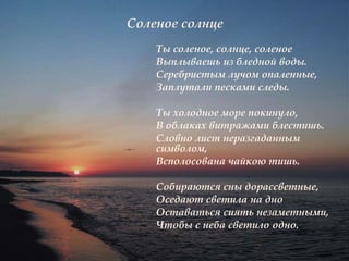 Соленое солнце
Ты соленое, солнце, соленое
Выплываешь из бледной воды.
Серебристым лучом опаленные,
Заплутали песками следы.
Ты холодное море покинуло,
В облаках витражами блестишь.
Словно лист неразгаданным
символом,
Всполосована чайкою тишь.
Собираются сны дорассветные,
Оседают светила на дно
Оставаться сиять незаметными,
Чтобы с неба светило одно.
 