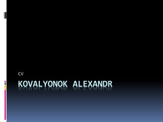 KOVALYONOK ALEXANDR
CV
 