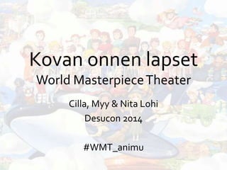 Kovan onnen lapset
World MasterpieceTheater
Cilla, Myy & Nita Lohi
Desucon 2014
#WMT_animu
 