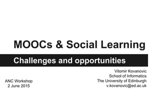 MOOCs & Social Learning
Challenges and opportunities
Vitomir Kovanovic
School of Informatics
The University of Edinburgh
v.kovanovic@ed.ac.uk
ANC Workshop
2 June 2015
 