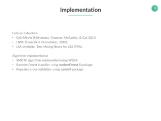 18
Implementation
Feature Extraction
• Coh-Metrix (McNamara, Graesser, McCarthy, & Cai, 2014)
• LIWC (Tausczik & Pennebake...