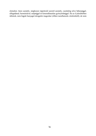 elemekre. Isten személy, méghozzá végtelenül szerető személy, csordultig telve békességgel,
elfogadással, harmóniával, szépséggel és kimondhatatlan gyönyörűséggel. Ha az ő jelenlétében
időzünk, nem fogjuk hanyagul elengedni magunkat (ebben tanulhatunk a keletiektől), de nem




                                              56
 