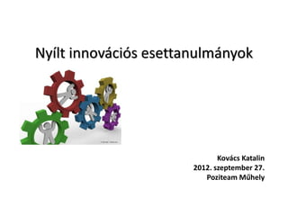 Nyílt innovációs esettanulmányok




                              Kovács Katalin
                       2012. szeptember 27.
                          Poziteam Műhely
 