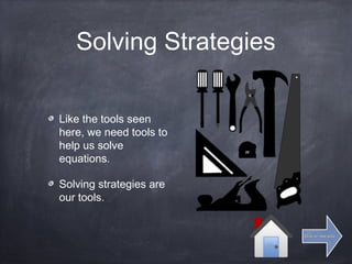 Solving Strategies
Like the tools seen
here, we need tools to
help us solve
equations.
Solving strategies are
our tools.
Click for next slideClick for next slide
 