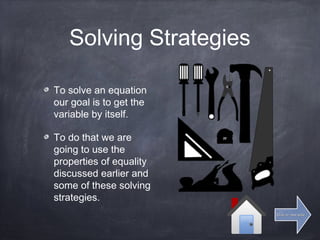 Solving Strategies
To solve an equation
our goal is to get the
variable by itself.
To do that we are
going to use the
properties of equality
discussed earlier and
some of these solving
strategies.
Click for next slideClick for next slide
 