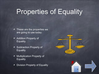 Properties of Equality
These are the properties we
are going to use today:
Addition Property of
Equality
Subtraction Property of
Equality
Multiplication Property of
Equality
Division Property of Equality Click for next slideClick for next slide
 