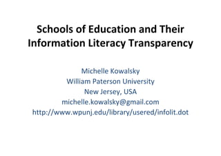 Schools of Education and Their 
Information Literacy Transparency

              Michelle Kowalsky
         William Paterson University
               New Jersey, USA
        michelle.kowalsky@gmail.com
http://www.wpunj.edu/library/usered/infolit.dot
 