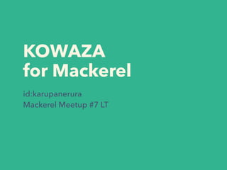 KOWAZA
for Mackerel
id:karupanerura
Mackerel Meetup #7 LT
 