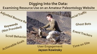 Digging Into the Data:
Examining Resource Use on an Amateur Paleontology Website
Jayson Kowinsky
User Engagement
 