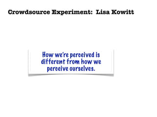 Crowdsource Experiment: Lisa Kowitt




         How we’re perceived is
         different from how we
           perceive ourselves.
 